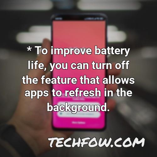 to improve battery life you can turn off the feature that allows apps to refresh in the background 2