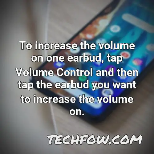 to increase the volume on one earbud tap volume control and then tap the earbud you want to increase the volume on