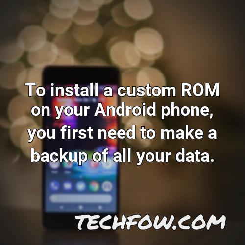 to install a custom rom on your android phone you first need to make a backup of all your data