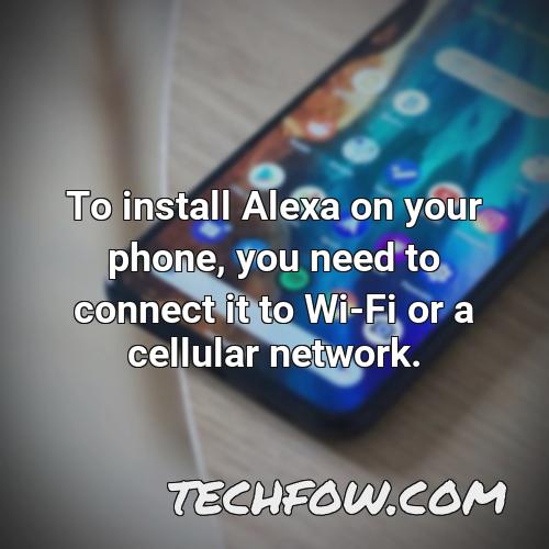 to install alexa on your phone you need to connect it to wi fi or a cellular network