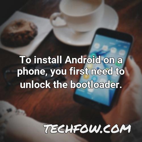 to install android on a phone you first need to unlock the bootloader