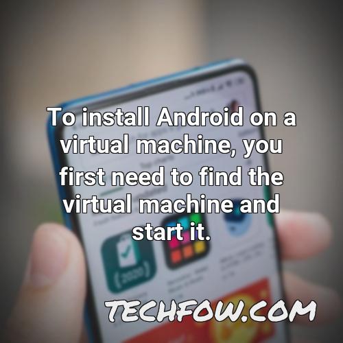 to install android on a virtual machine you first need to find the virtual machine and start it