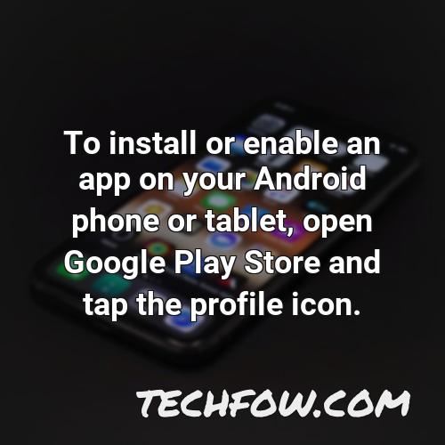 to install or enable an app on your android phone or tablet open google play store and tap the profile icon