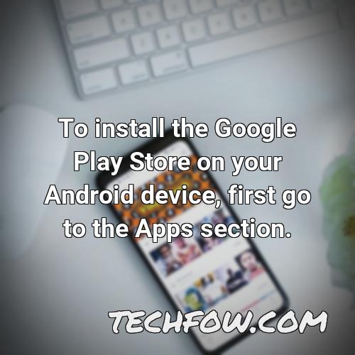 to install the google play store on your android device first go to the apps section