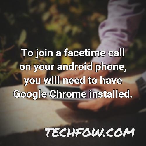 to join a facetime call on your android phone you will need to have google chrome installed