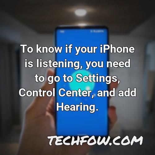to know if your iphone is listening you need to go to settings control center and add hearing