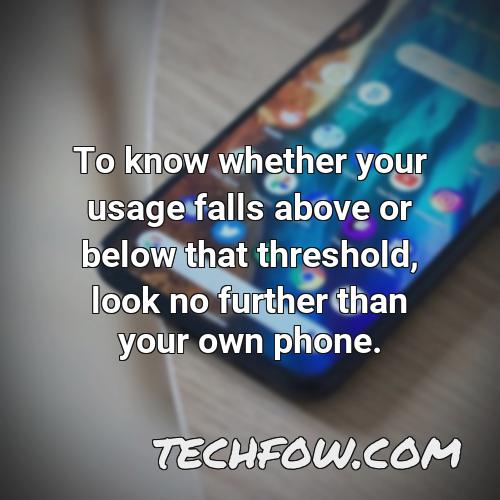 to know whether your usage falls above or below that threshold look no further than your own phone 5