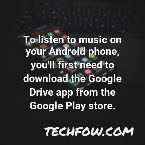to listen to music on your android phone you ll first need to download the google drive app from the google play store
