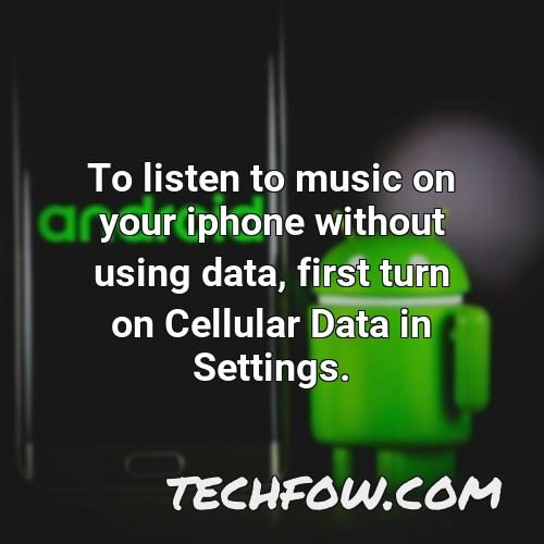 to listen to music on your iphone without using data first turn on cellular data in settings