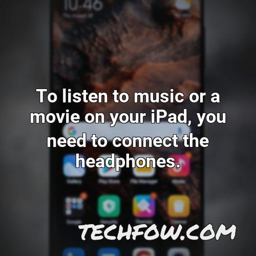 to listen to music or a movie on your ipad you need to connect the headphones