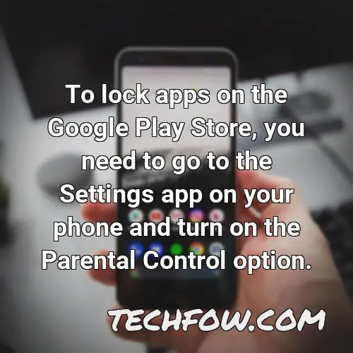 to lock apps on the google play store you need to go to the settings app on your phone and turn on the parental control option