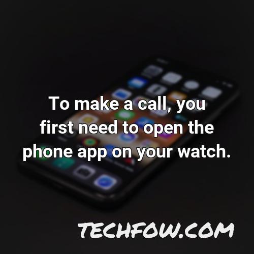 to make a call you first need to open the phone app on your watch