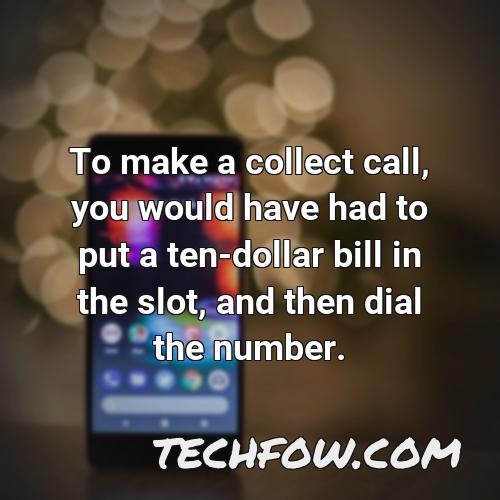 to make a collect call you would have had to put a ten dollar bill in the slot and then dial the number