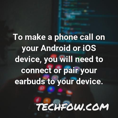 to make a phone call on your android or ios device you will need to connect or pair your earbuds to your device