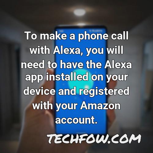 to make a phone call with alexa you will need to have the alexa app installed on your device and registered with your amazon account