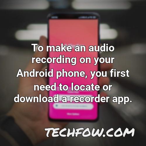 to make an audio recording on your android phone you first need to locate or download a recorder app