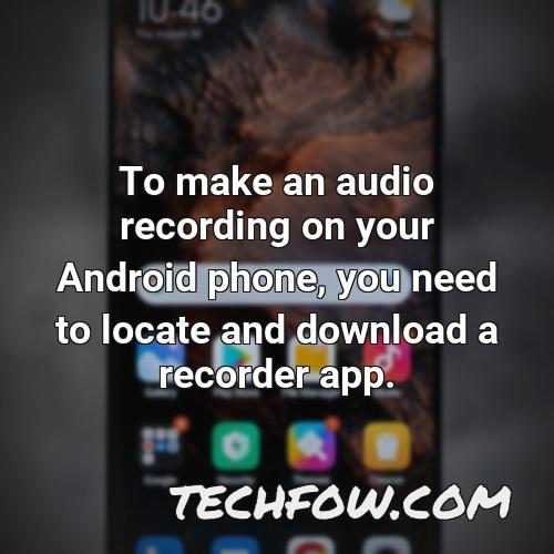 to make an audio recording on your android phone you need to locate and download a recorder app