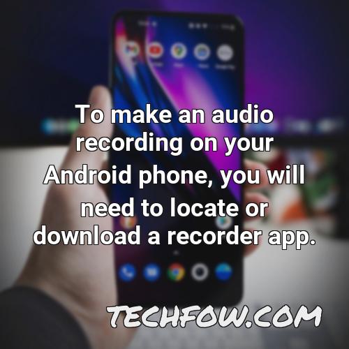 to make an audio recording on your android phone you will need to locate or download a recorder app