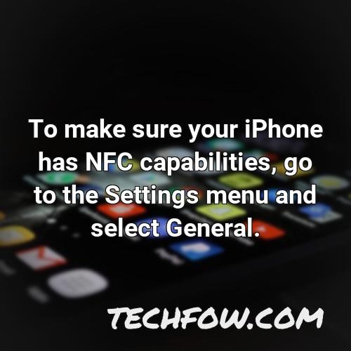 to make sure your iphone has nfc capabilities go to the settings menu and select general