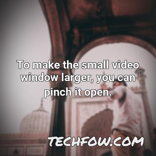 to make the small video window larger you can pinch it open 1