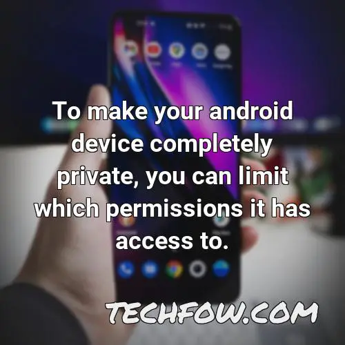 to make your android device completely private you can limit which permissions it has access to