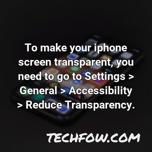to make your iphone screen transparent you need to go to settings general accessibility reduce transparency
