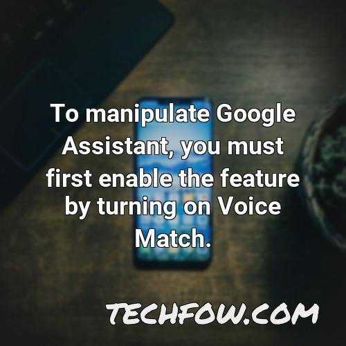 to manipulate google assistant you must first enable the feature by turning on voice match