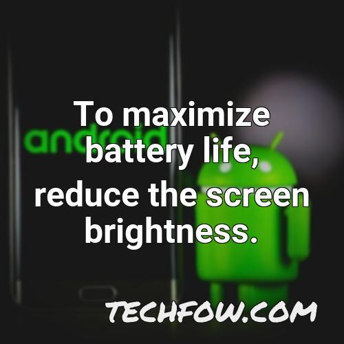 to maximize battery life reduce the screen brightness