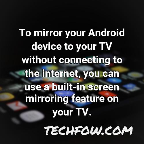to mirror your android device to your tv without connecting to the internet you can use a built in screen mirroring feature on your tv