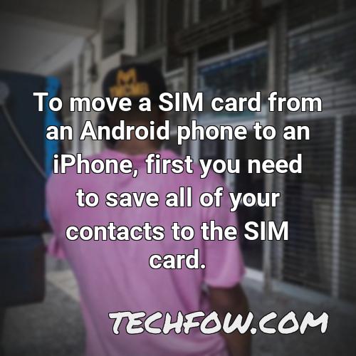 to move a sim card from an android phone to an iphone first you need to save all of your contacts to the sim card