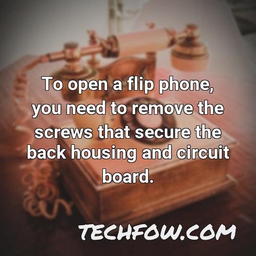 to open a flip phone you need to remove the screws that secure the back housing and circuit board