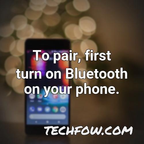 to pair first turn on bluetooth on your phone