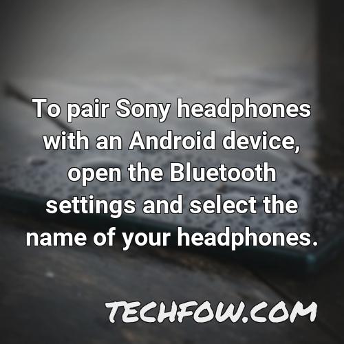 to pair sony headphones with an android device open the bluetooth settings and select the name of your headphones