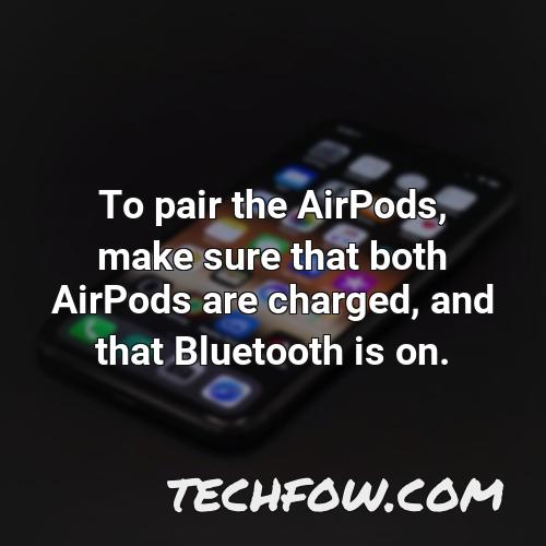 to pair the airpods make sure that both airpods are charged and that bluetooth is on