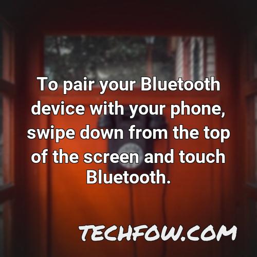 to pair your bluetooth device with your phone swipe down from the top of the screen and touch bluetooth