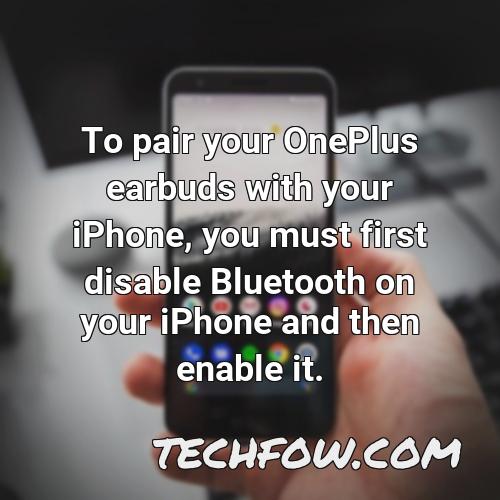 to pair your oneplus earbuds with your iphone you must first disable bluetooth on your iphone and then enable it