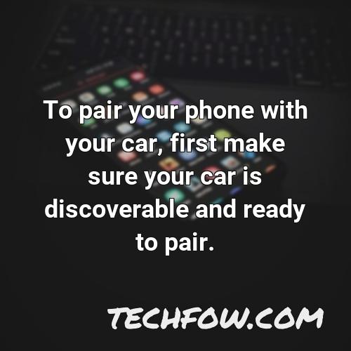 to pair your phone with your car first make sure your car is discoverable and ready to pair
