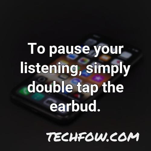 to pause your listening simply double tap the earbud