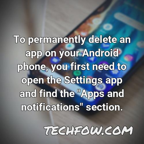 to permanently delete an app on your android phone you first need to open the settings app and find the apps and notifications section
