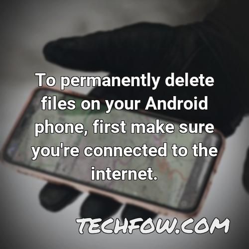 to permanently delete files on your android phone first make sure you re connected to the internet