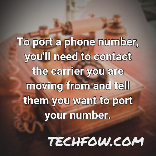 to port a phone number you ll need to contact the carrier you are moving from and tell them you want to port your number
