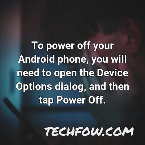 to power off your android phone you will need to open the device options dialog and then tap power off