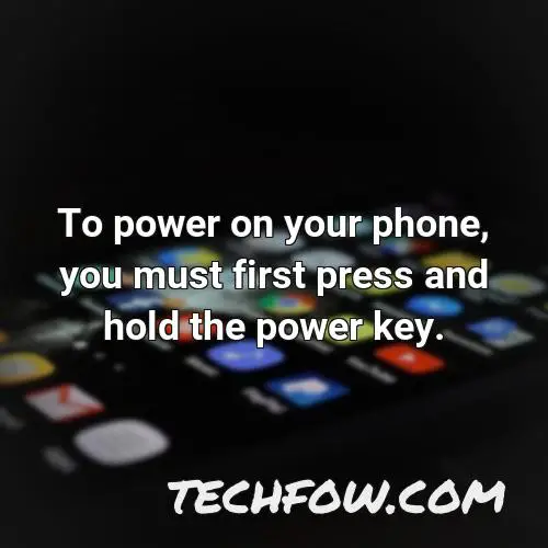 to power on your phone you must first press and hold the power key