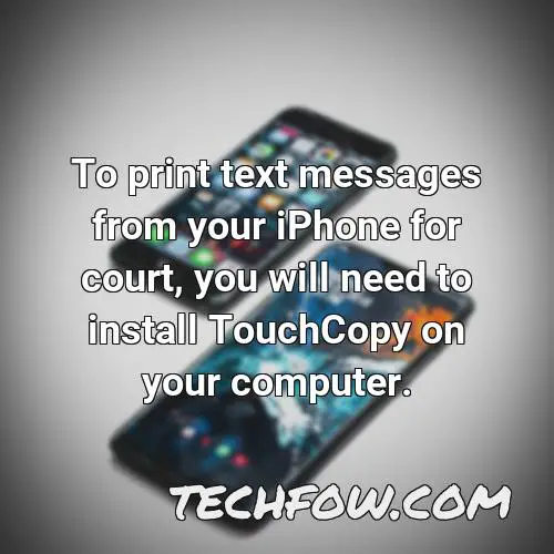 to print text messages from your iphone for court you will need to install touchcopy on your computer