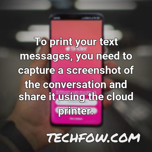 to print your text messages you need to capture a screenshot of the conversation and share it using the cloud printer