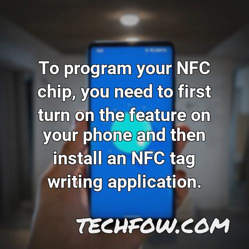 to program your nfc chip you need to first turn on the feature on your phone and then install an nfc tag writing application
