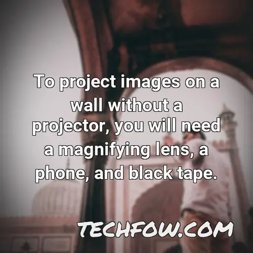 to project images on a wall without a projector you will need a magnifying lens a phone and black tape