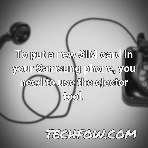 to put a new sim card in your samsung phone you need to use the ejector tool