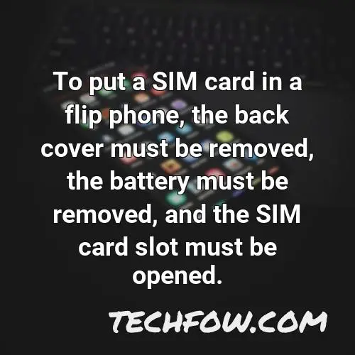 to put a sim card in a flip phone the back cover must be removed the battery must be removed and the sim card slot must be opened
