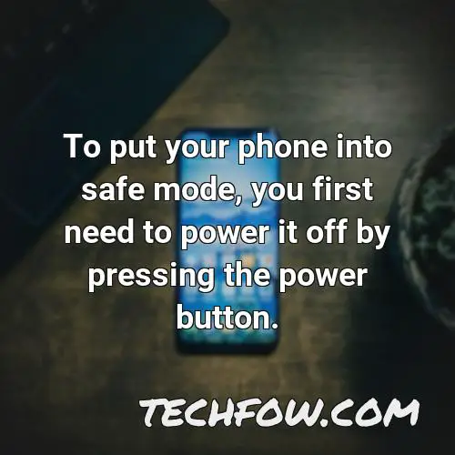 to put your phone into safe mode you first need to power it off by pressing the power button